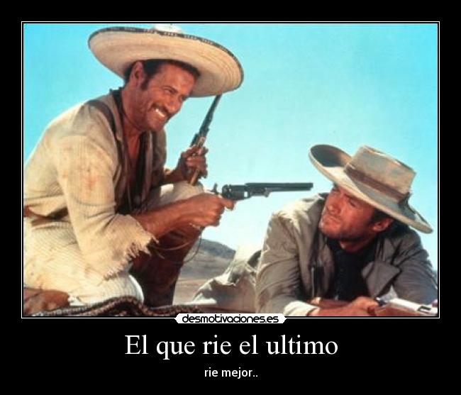 El que rie el ultimo - rie mejor..