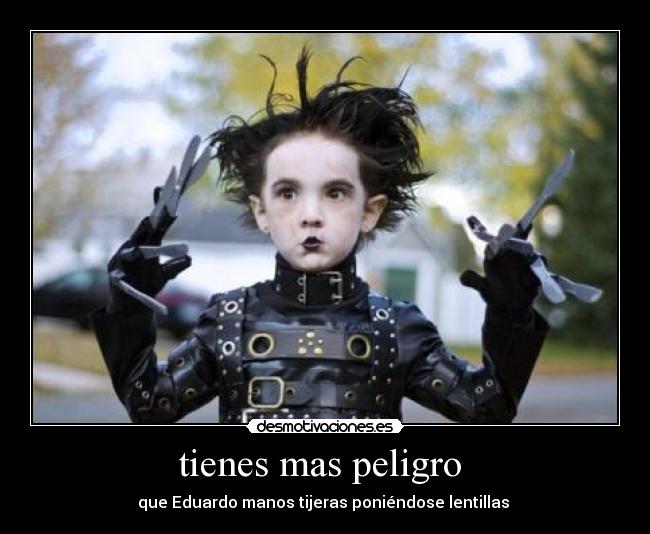 tienes mas peligro  - que Eduardo manos tijeras poniéndose lentillas 