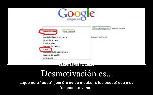 Desmotivación es... - ...que esta cosa ( sin ánimo de insultar a las cosas) sea mas famoso que Jesus