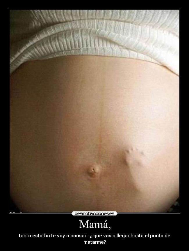 Mamá, - tanto estorbo te voy a causar...¿ que vas a llegar hasta el punto de matarme?