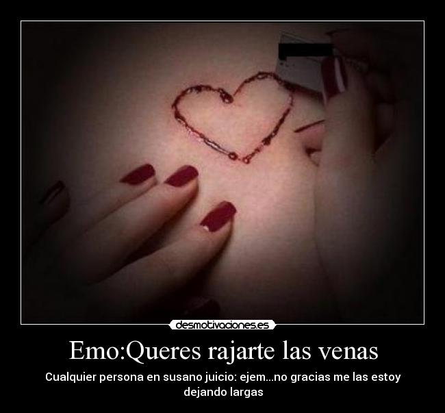 Emo:Queres rajarte las venas - Cualquier persona en susano juicio ...