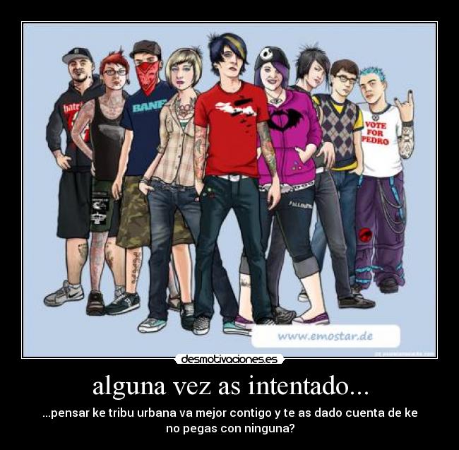 alguna vez as intentado... - ...pensar ke tribu urbana va mejor contigo y te as dado cuenta de ke
no pegas con ninguna?