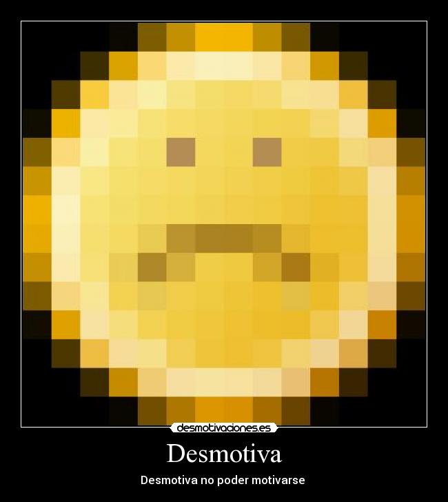 Desmotiva - Desmotiva no poder motivarse 