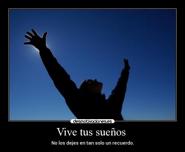 Vive tus sueños  - No los dejes en tan solo un recuerdo.