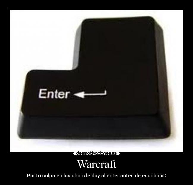 Warcraft - Por tu culpa en los chats le doy al enter antes de escribir xD