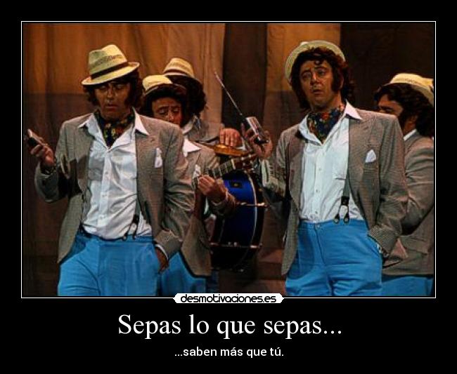 Sepas lo que sepas... - ...saben más que tú.