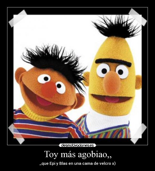 Toy más agobiao,, -