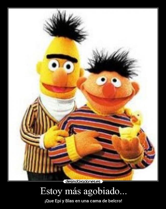 Estoy más agobiado... -