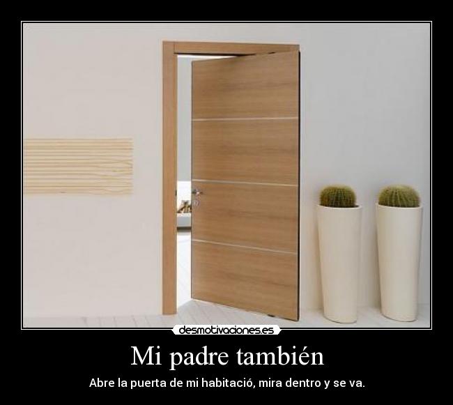 Mi padre también - Abre la puerta de mi habitació, mira dentro y se va.