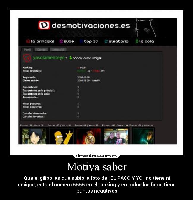 Motiva saber - Que el gilipollas que subio la foto de EL PACO Y YO no tiene ni
amigos, esta el numero 6666 en el ranking y en todas las fotos tiene
puntos negativos