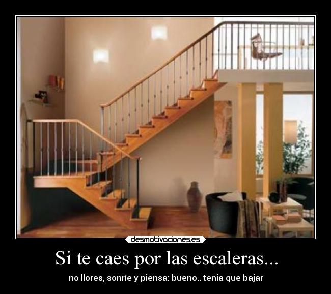 Si te caes por las escaleras... - no llores, sonríe y piensa: bueno.. tenia que bajar