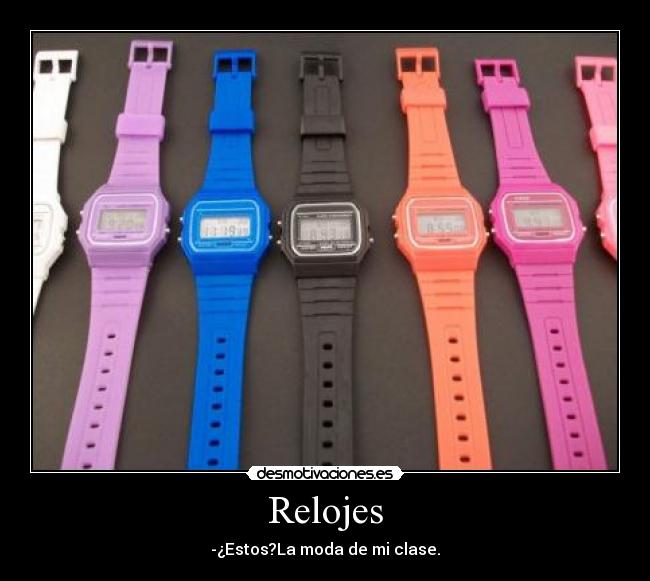 Relojes - -¿Estos?La moda de mi clase.