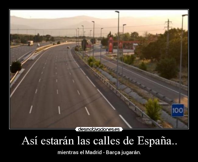 Así estarán las calles de España.. - mientras el Madrid - Barça jugarán.