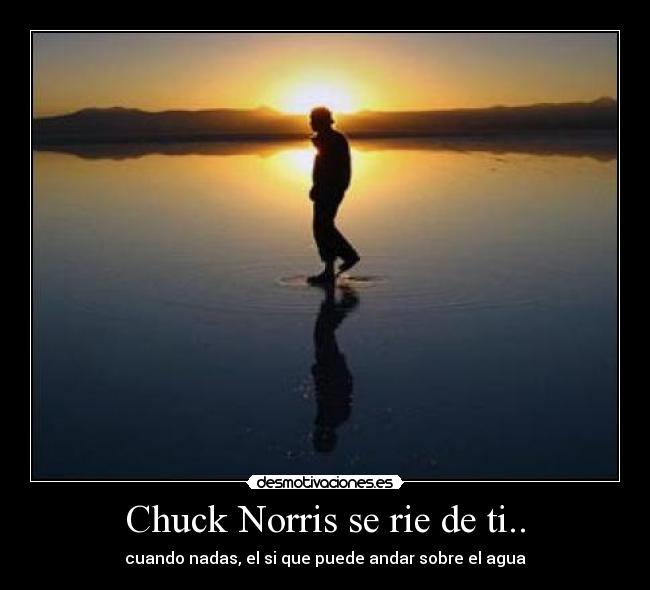 Chuck Norris se rie de ti.. - cuando nadas, el si que puede andar sobre el agua