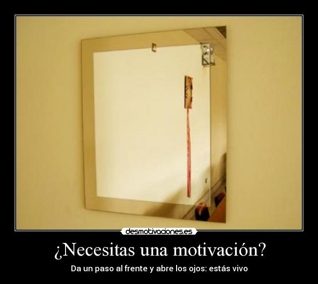 ¿Necesitas una motivación? - Da un paso al frente y abre los ojos: estás vivo