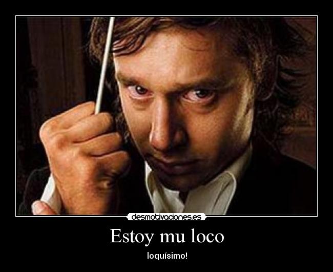 Estoy mu loco - loquísimo!