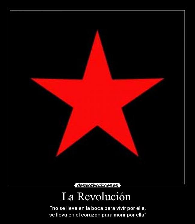 La Revolución - no se lleva en la boca para vivir por ella,
se lleva en el corazon para morir por ella