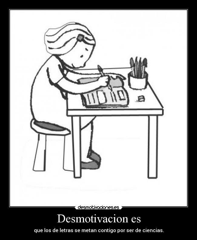 Desmotivacion es - que los de letras se metan contigo por ser de ciencias.
