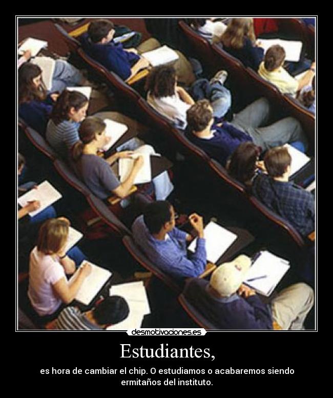Estudiantes, - es hora de cambiar el chip. O estudiamos o acabaremos siendo
ermitaños del instituto.