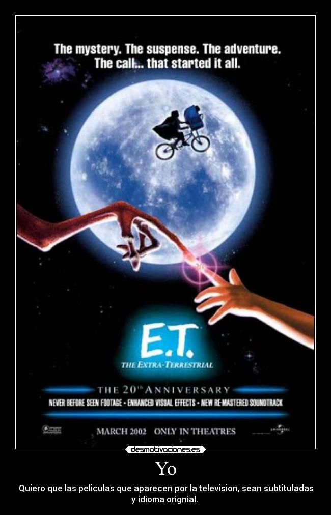 Yo - Quiero que las peliculas que aparecen por la television, sean subtituladas
y idioma orignial.