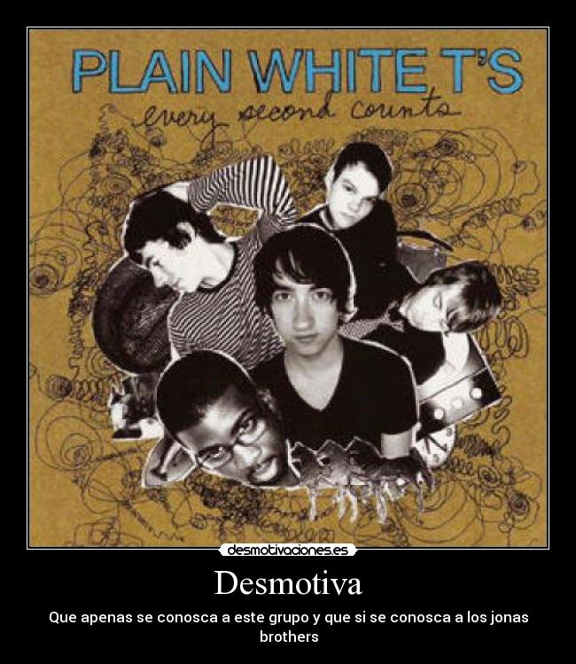 Desmotiva - Que apenas se conosca a este grupo y que si se conosca a los jonas brothers