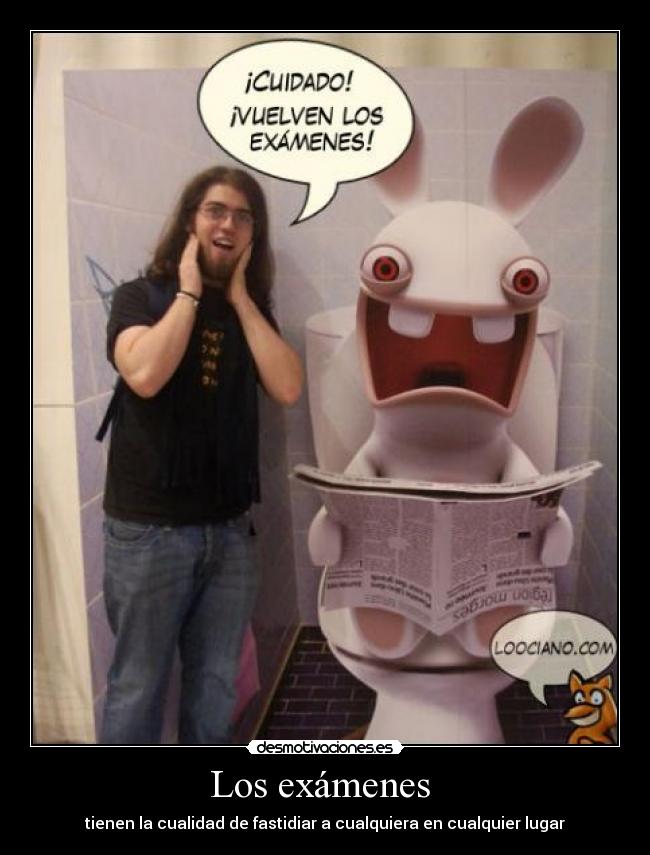 Los exámenes - tienen la cualidad de fastidiar a cualquiera en cualquier lugar