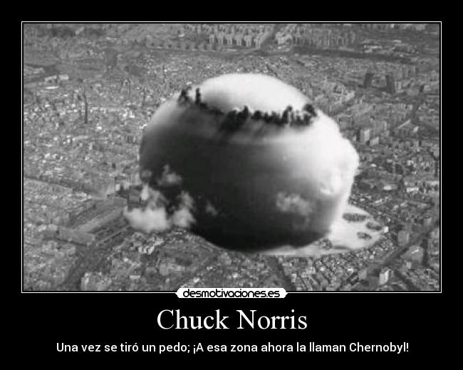 Chuck Norris - Una vez se tiró un pedo; ¡A esa zona ahora la llaman Chernobyl!