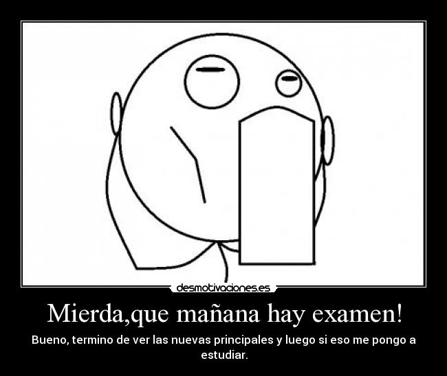 Mierda,que mañana hay examen! - Bueno, termino de ver las nuevas principales y luego si eso me pongo a estudiar.