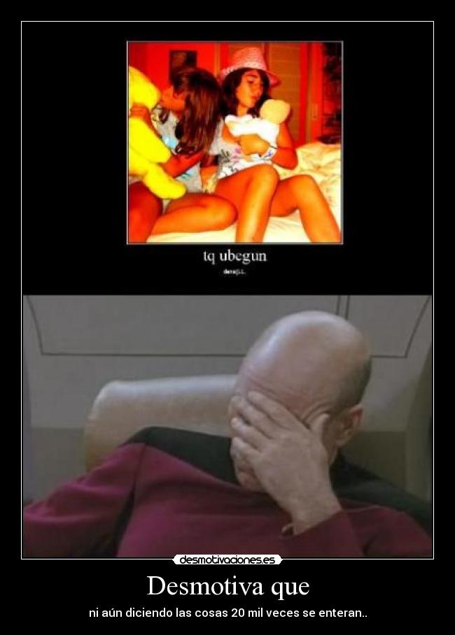 Desmotiva que - ni aún diciendo las cosas 20 mil veces se enteran..