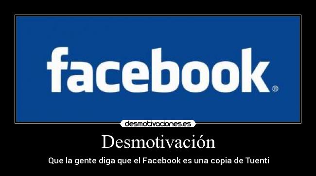 Desmotivación - Que la gente diga que el Facebook es una copia de Tuenti