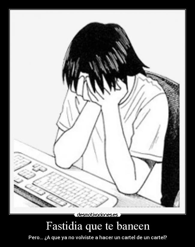 Fastidia que te baneen - Pero... ¿A que ya no volviste a hacer un cartel de un cartel?