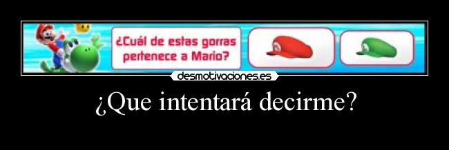 ¿Que intentará decirme? -