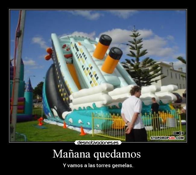 Mañana quedamos - Y vamos a las torres gemelas.