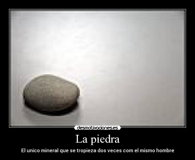 La piedra - El unico mineral que se tropieza dos veces com el mismo hombre