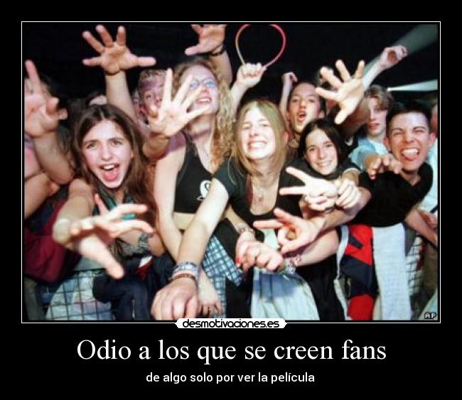 Odio a los que se creen fans - de algo solo por ver la película