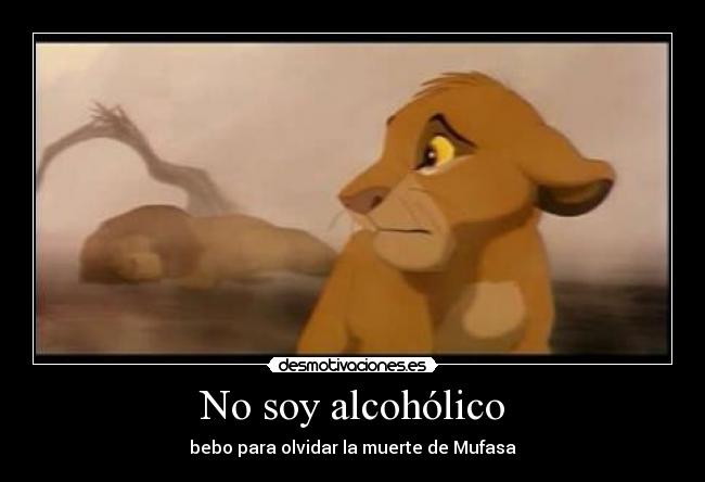 No soy alcohólico - bebo para olvidar la muerte de Mufasa