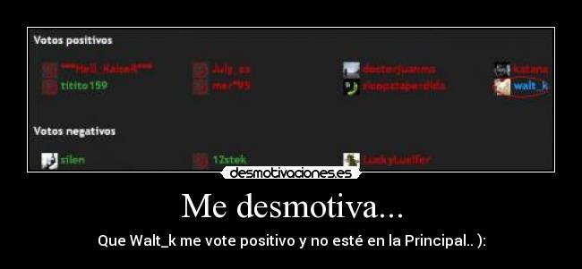 Me desmotiva... - Que Walt_k me vote positivo y no esté en la Principal.. ):
