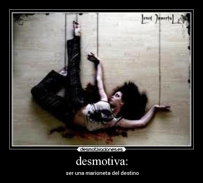 desmotiva: -  ser una marioneta del destino
