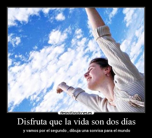 Disfruta que la vida son dos días - y vamos por el segundo , dibuja una sonrisa para el mundo