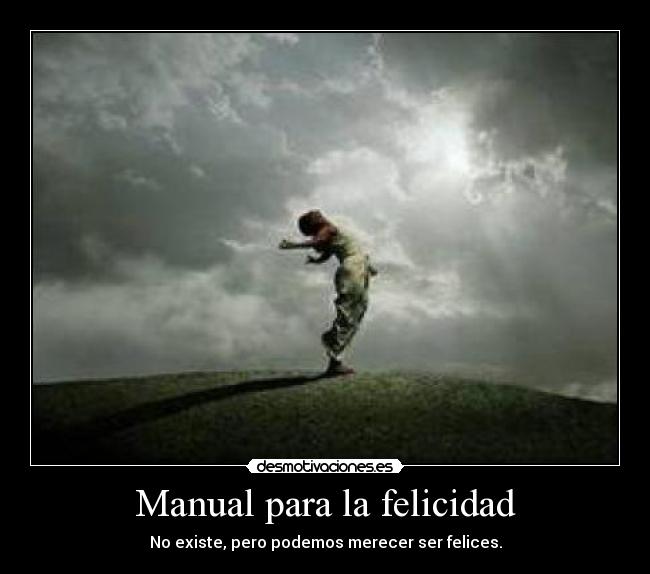 Manual para la felicidad - No existe, pero podemos merecer ser felices.