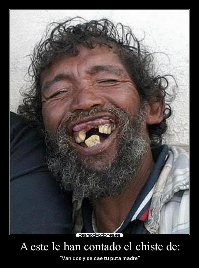 A este le han contado el chiste de: - Van dos y se cae tu puta madre