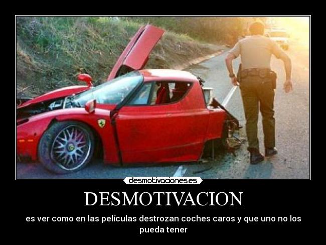DESMOTIVACION - es ver como en las películas destrozan coches caros y que uno no los pueda tener