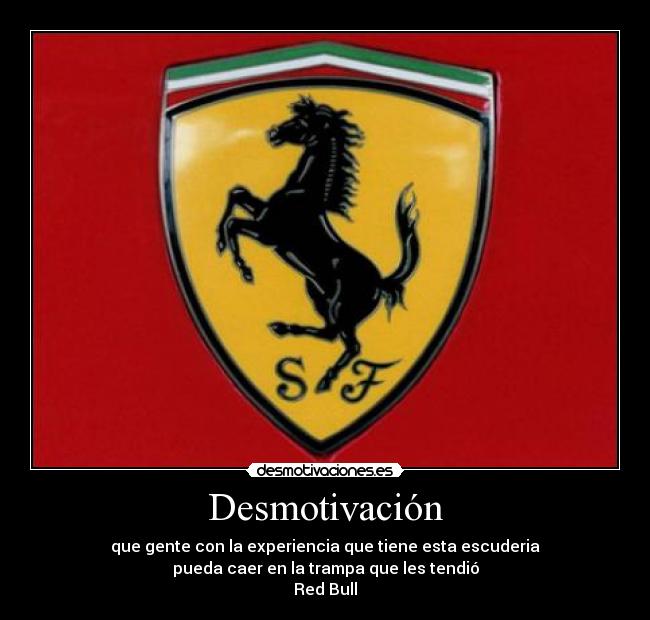 Desmotivación - que gente con la experiencia que tiene esta escuderia
pueda caer en la trampa que les tendió
Red Bull