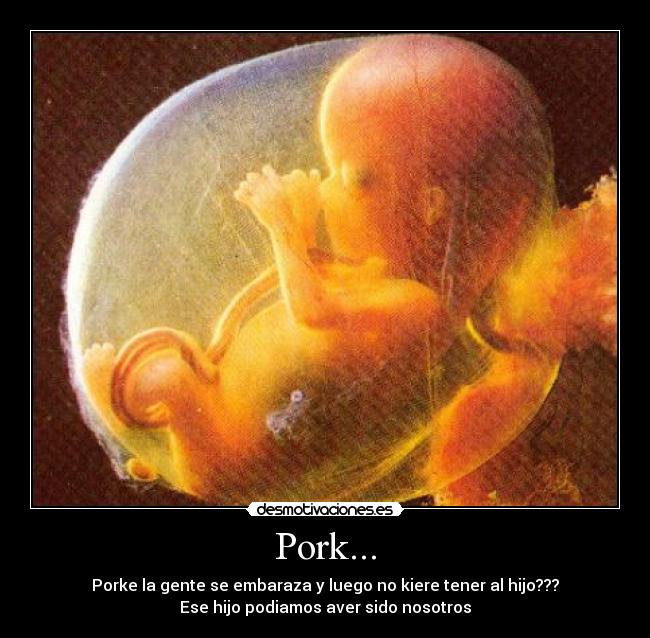 Pork... - Porke la gente se embaraza y luego no kiere tener al hijo???
Ese hijo podiamos aver sido nosotros
