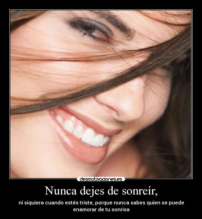 Nunca dejes de sonreír, - ni siquiera cuando estés triste, porque nunca sabes quien se puede
enamorar de tu sonrisa