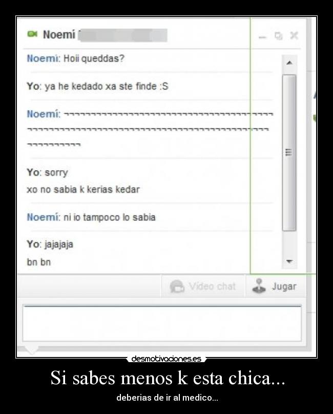 Si sabes menos k esta chica... - deberias de ir al medico...
