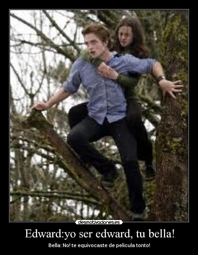 Edward:yo ser edward, tu bella! - Bella: No! te equivocaste de pelicula tonto!