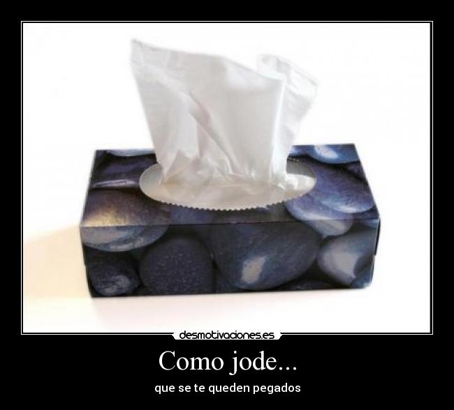 Como jode... - que se te queden pegados