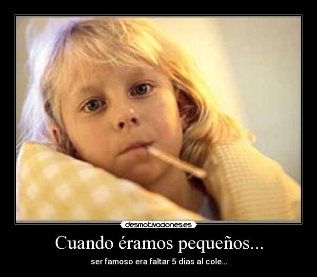 Cuando éramos pequeños... - ser famoso era faltar 5 dias al cole...