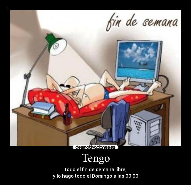 Tengo - todo el fin de semana libre,
y lo hago todo el Domingo a las 00:00